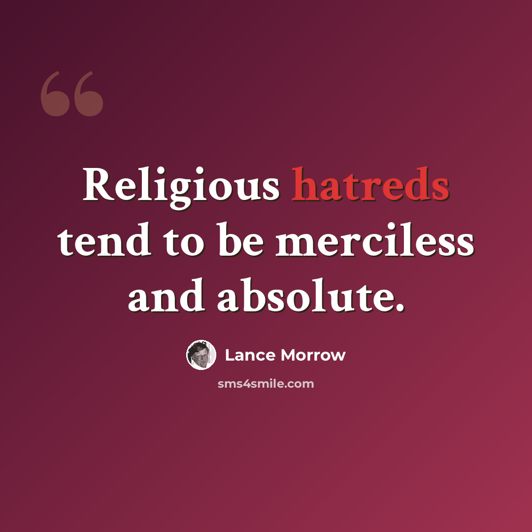 “Religious hatreds tend to be merciless and absolute.” quote by Lance Morrow