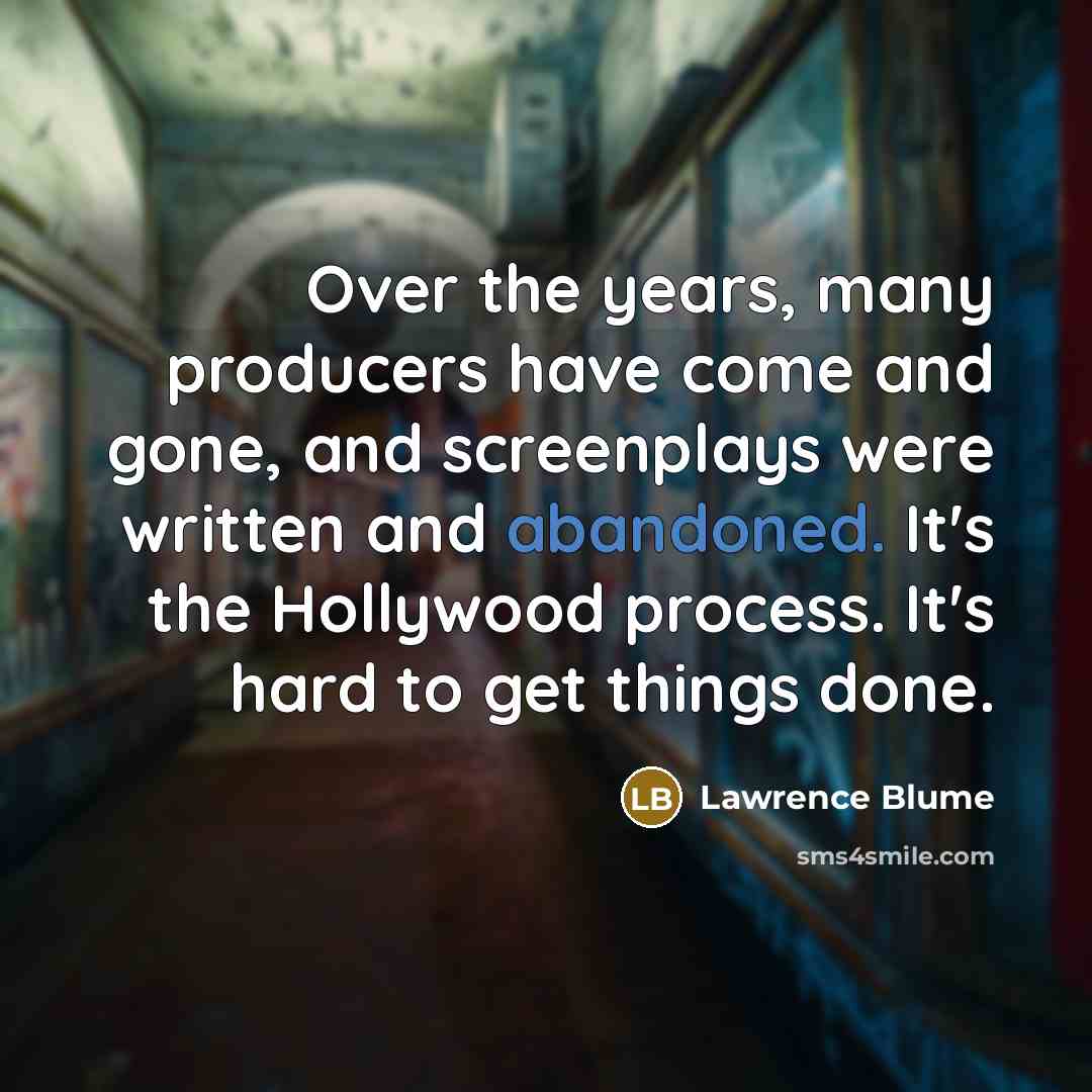 “Over the years, many producers have come and gone, and screenplays were written and abandoned. It's the Hollywood process. It's hard to get things done.” quote by Lawrence Blume