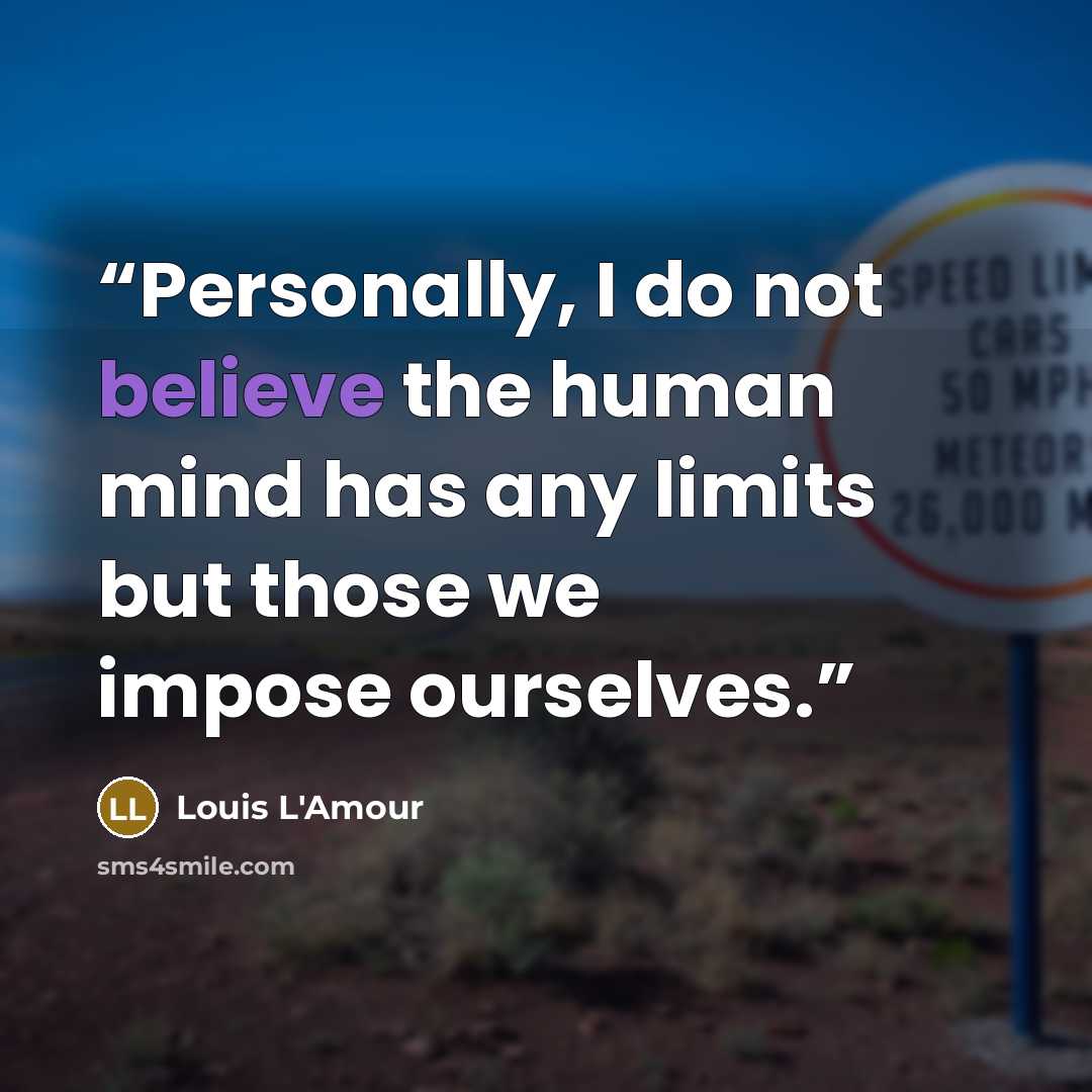 “Personally, I do not believe the human mind has any limits but those we impose ourselves.” quote by Louis L'Amour