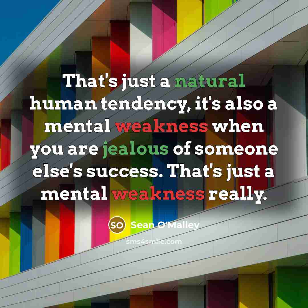“That's just a natural human tendency, it's also a mental weakness when you are jealous of someone else's success. That's just a mental weakness really.” quote by Sean O'Malley
