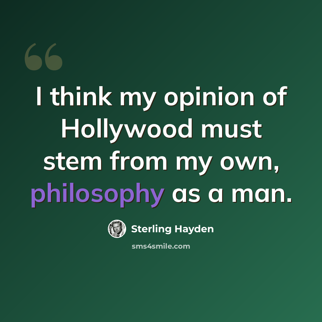 “I think my opinion of Hollywood must stem from my own, philosophy as a man.” quote by Sterling Hayden