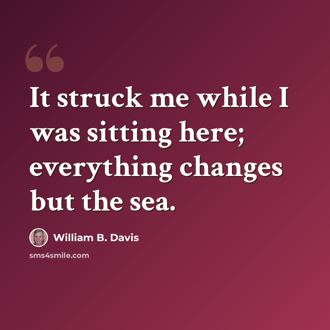 “It struck me while I was sitting here; everything changes but the sea.” quote by William B. Davis