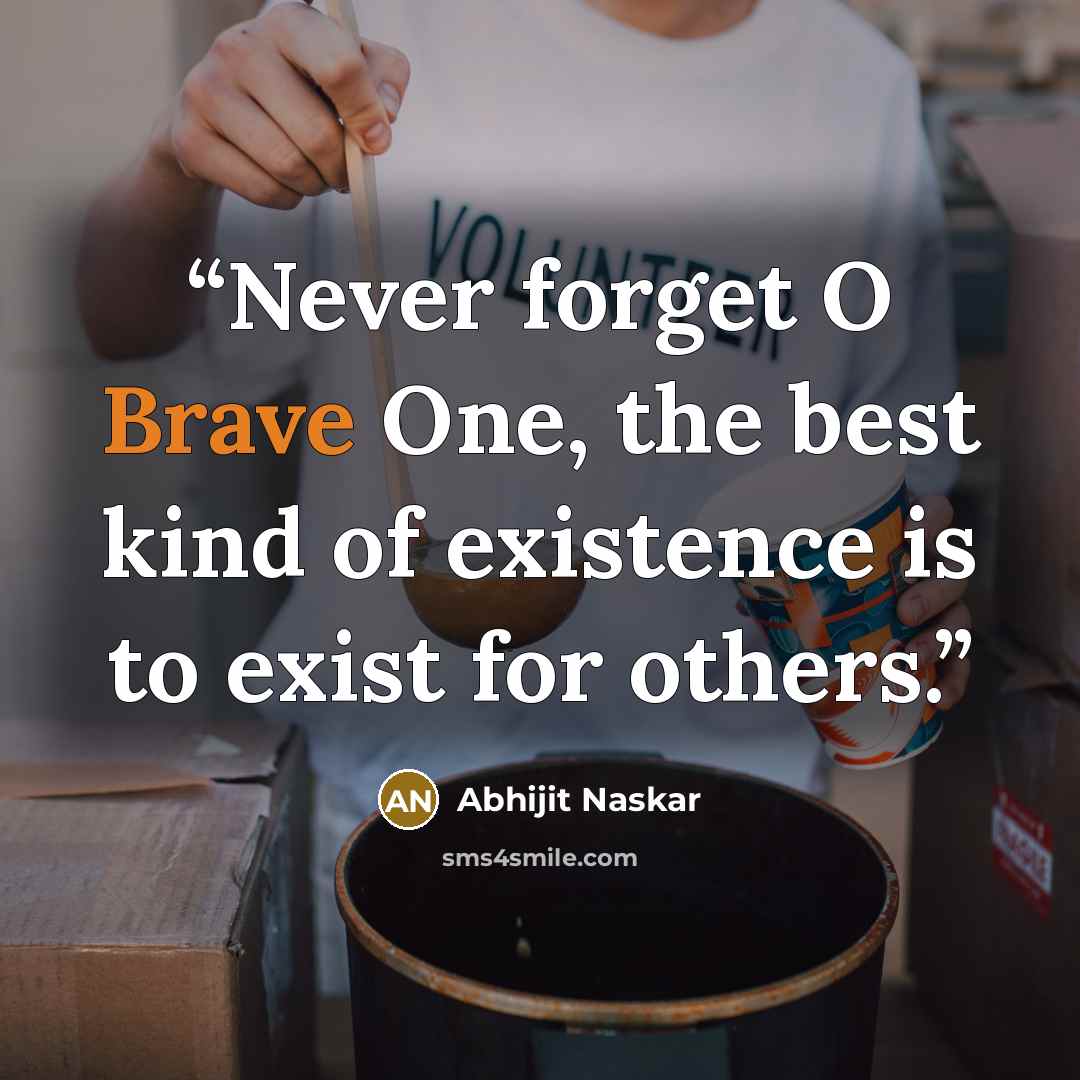 “Never forget O Brave One, the best kind of existence is to exist for others.” quote by Abhijit Naskar