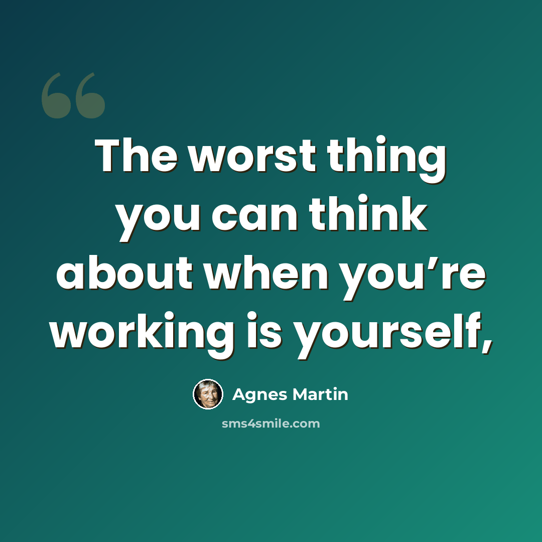 “The worst thing you can think about when you’re working is yourself,” quote by Agnes Martin