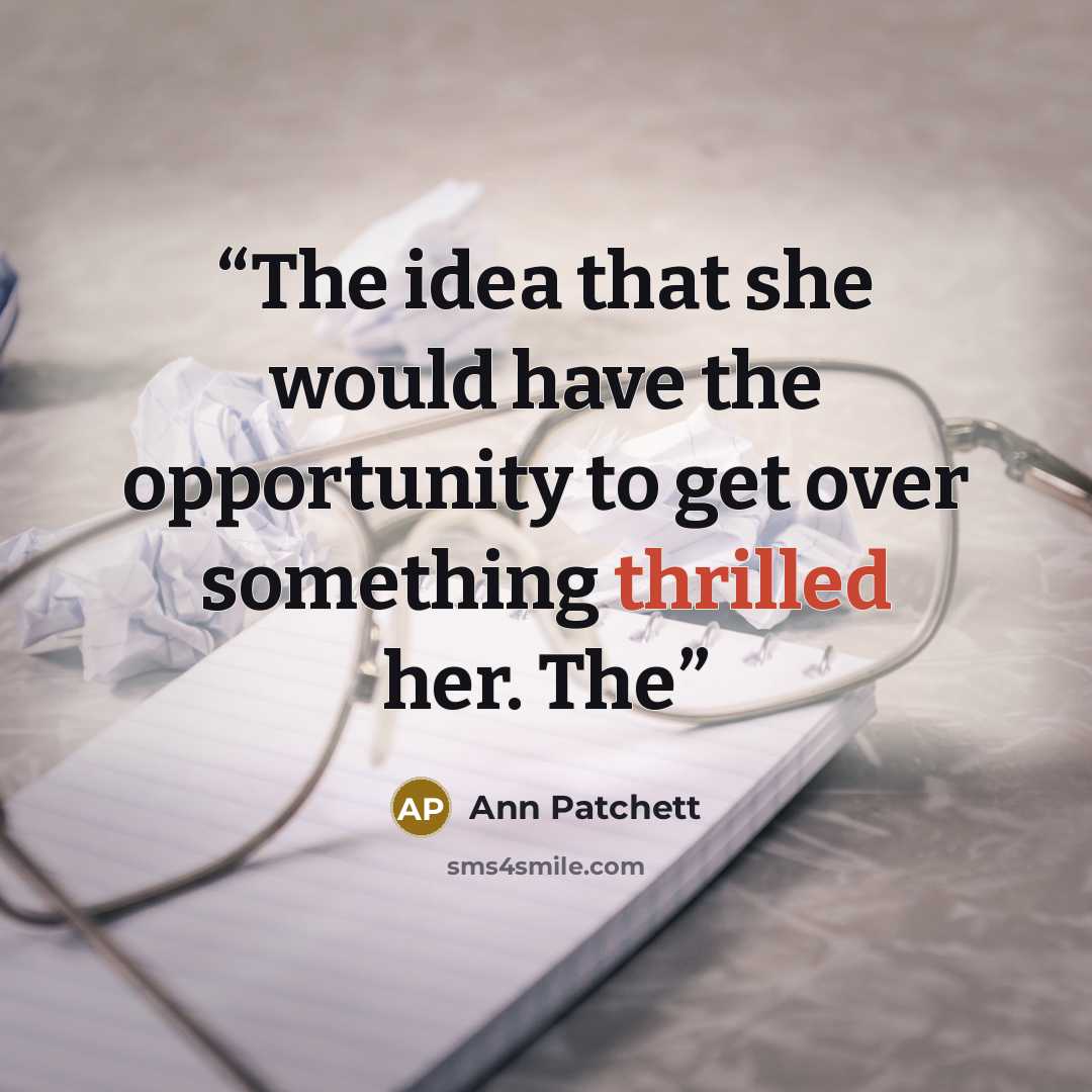 “The idea that she would have the opportunity to get over something thrilled her. The” quote by Ann Patchett