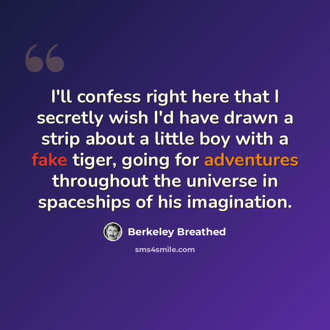 “I'll confess right here that I secretly wish I'd have drawn a strip about a little boy with a fake tiger, going for adventures throughout the universe in spaceships of his imagination.” quote by Berkeley Breathed