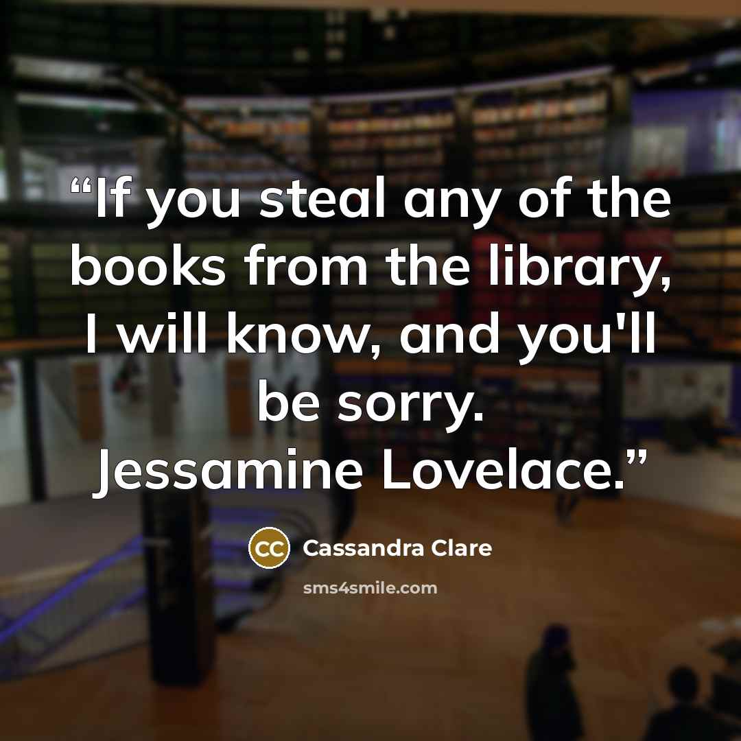 “If you steal any of the books from the library, I will know, and you'll be sorry. Jessamine Lovelace.” quote by Cassandra Clare
