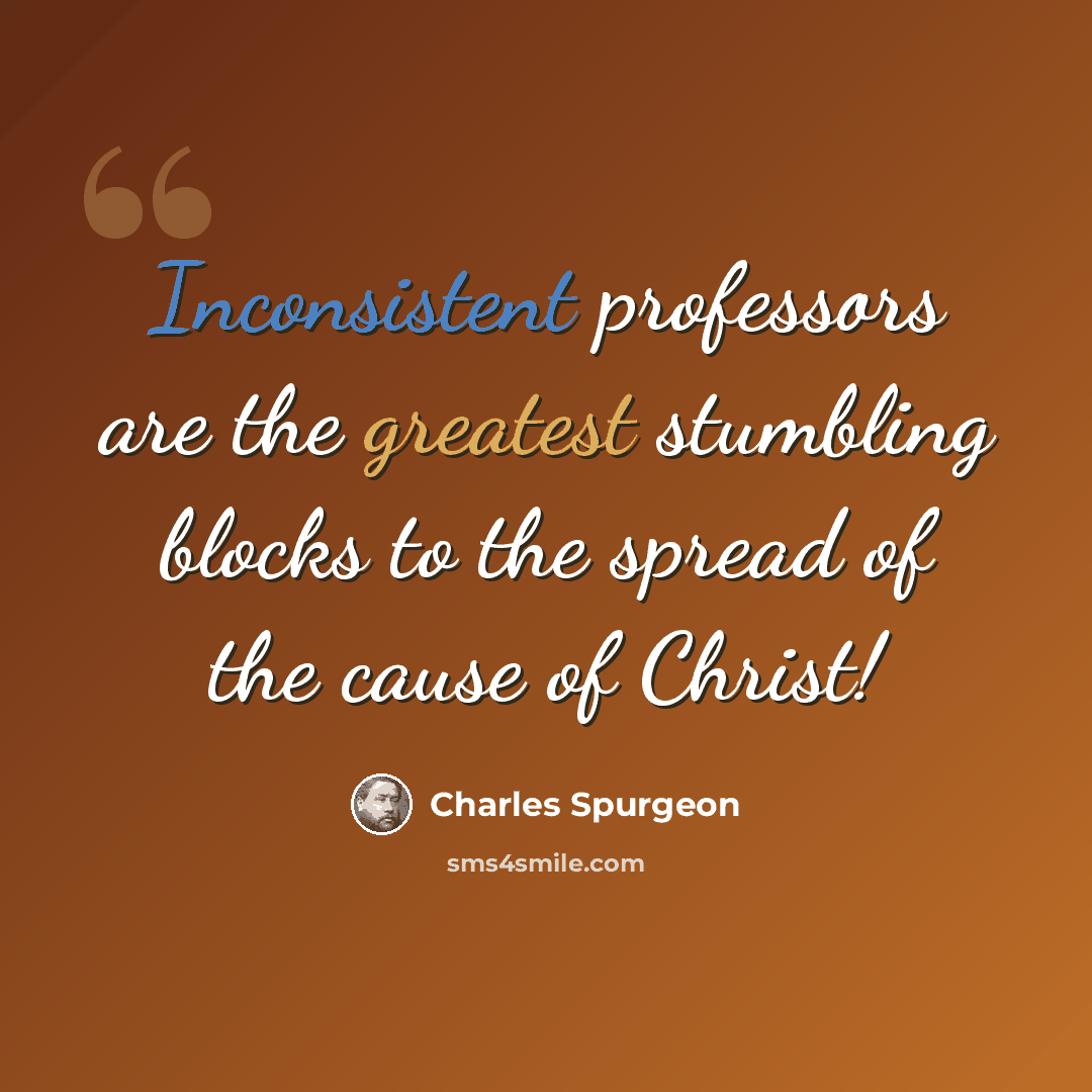 “Inconsistent professors are the greatest stumbling blocks to the spread of the cause of Christ!” quote by Charles Spurgeon