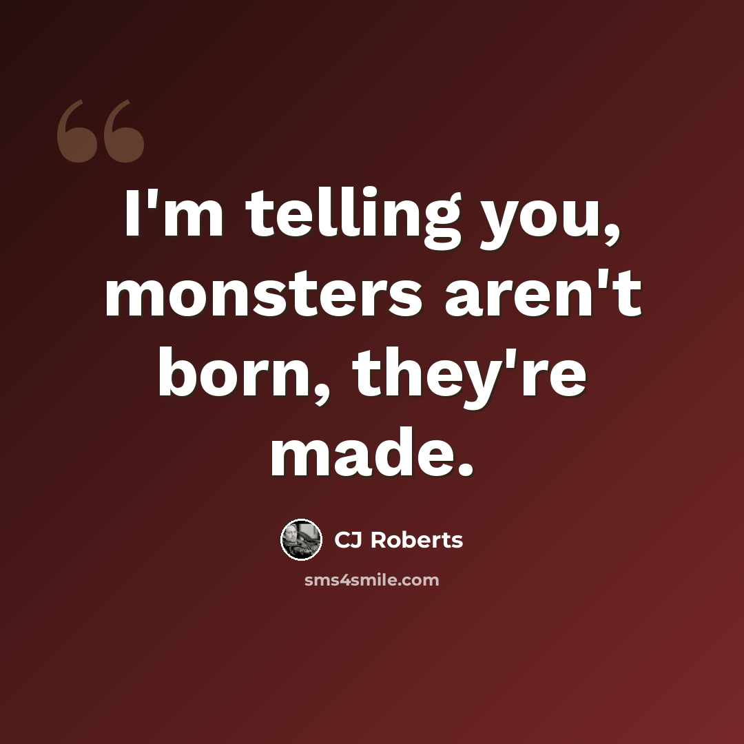 “I'm telling you, monsters aren't born, they're made.” quote by CJ Roberts