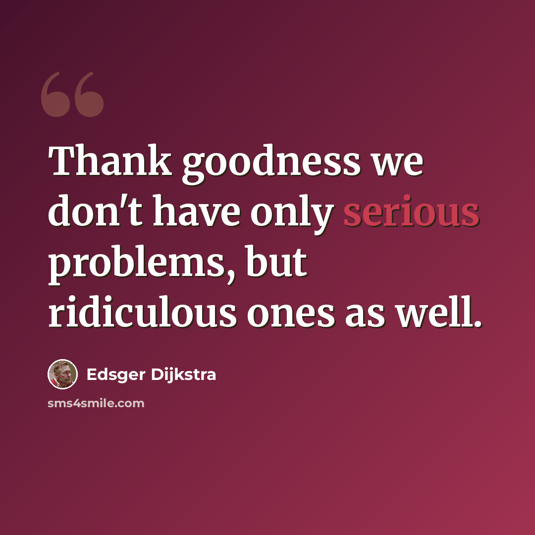 “Thank goodness we don't have only serious problems, but ridiculous ones as well.” quote by Edsger Dijkstra