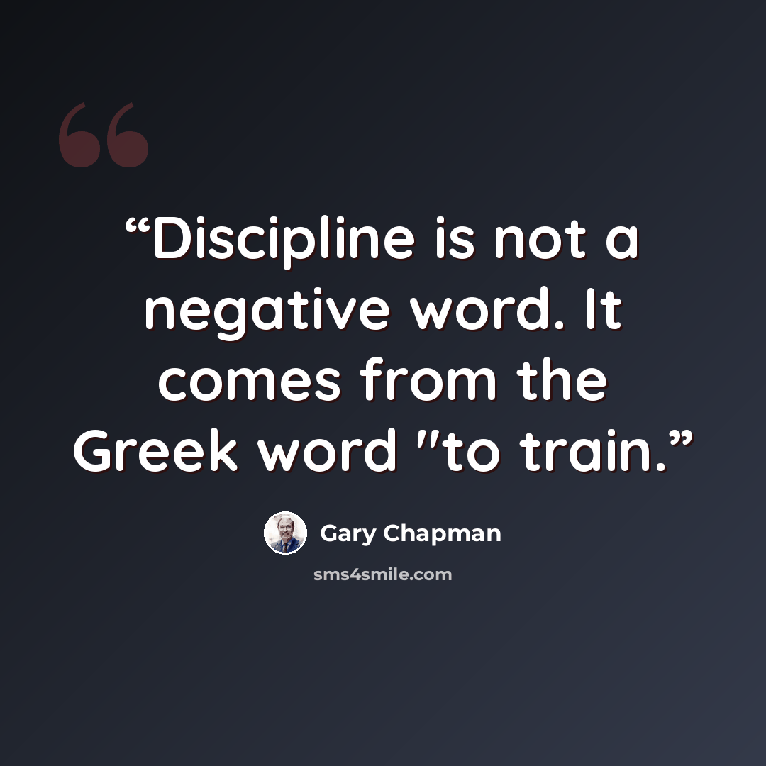 “Discipline is not a negative word. It comes from the Greek word "to train.” quote by Gary Chapman