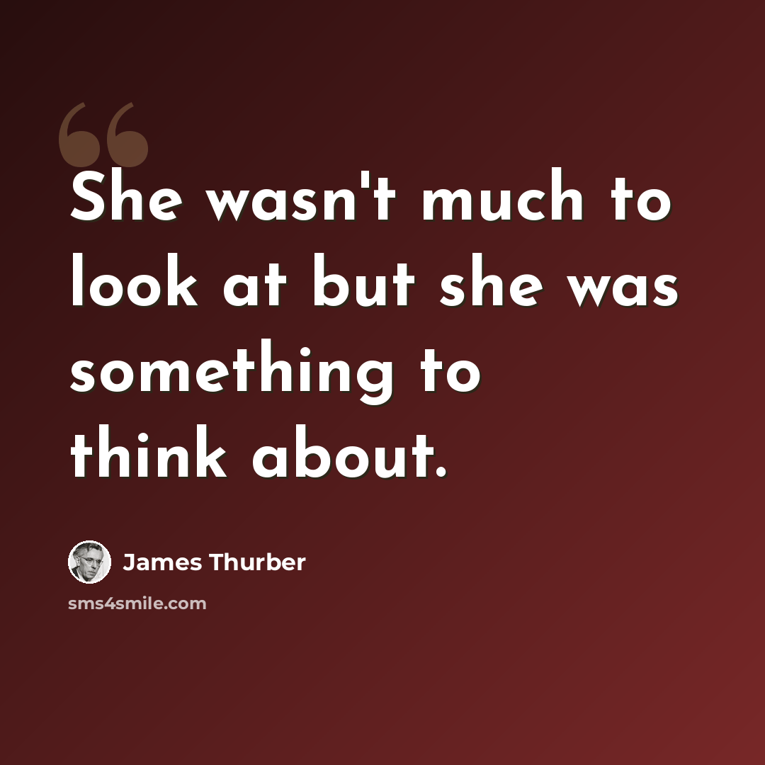 “She wasn't much to look at but she was something to think about.” quote by James Thurber
