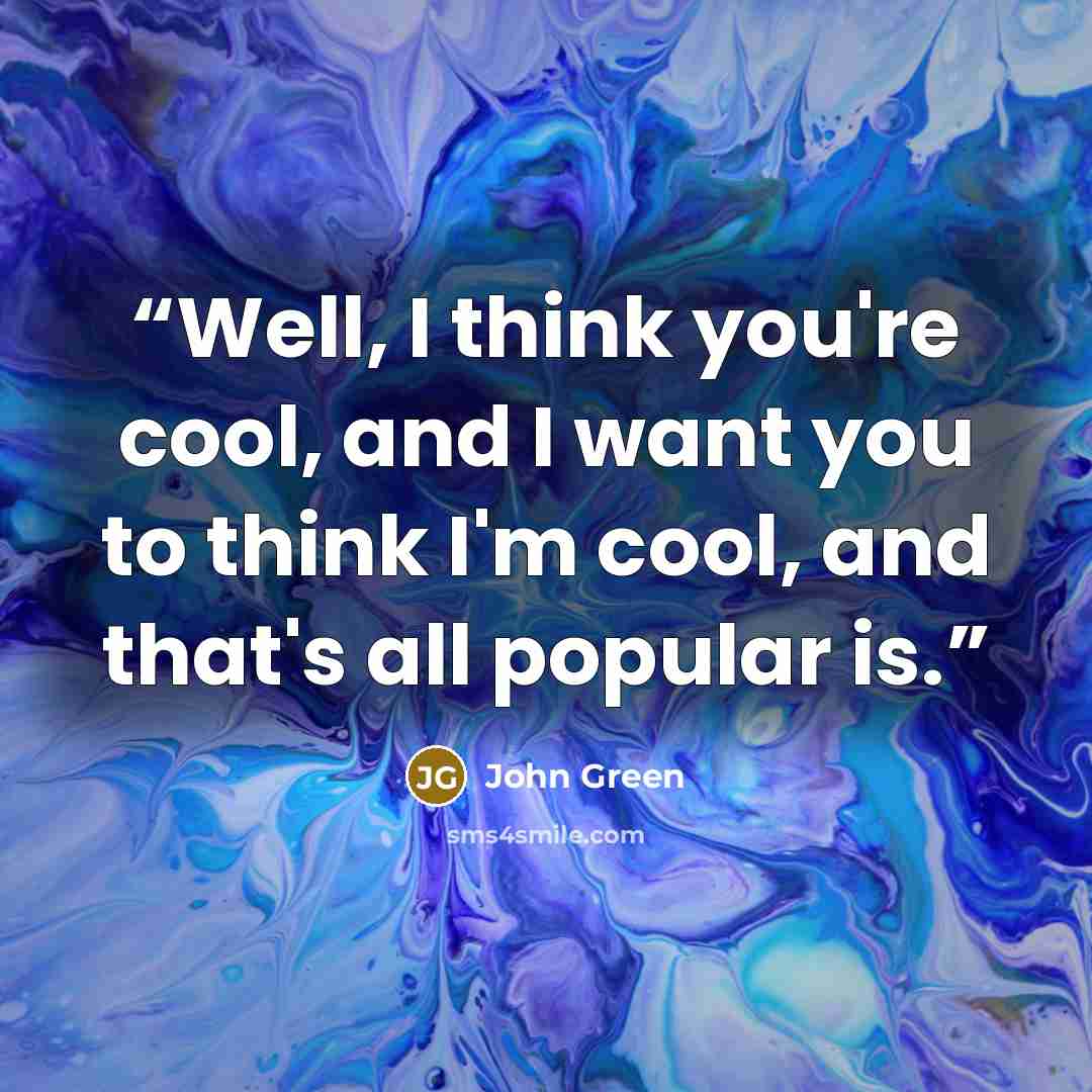 “Well, I think you're cool, and I want you to think I'm cool, and that's all popular is.” quote by John Green