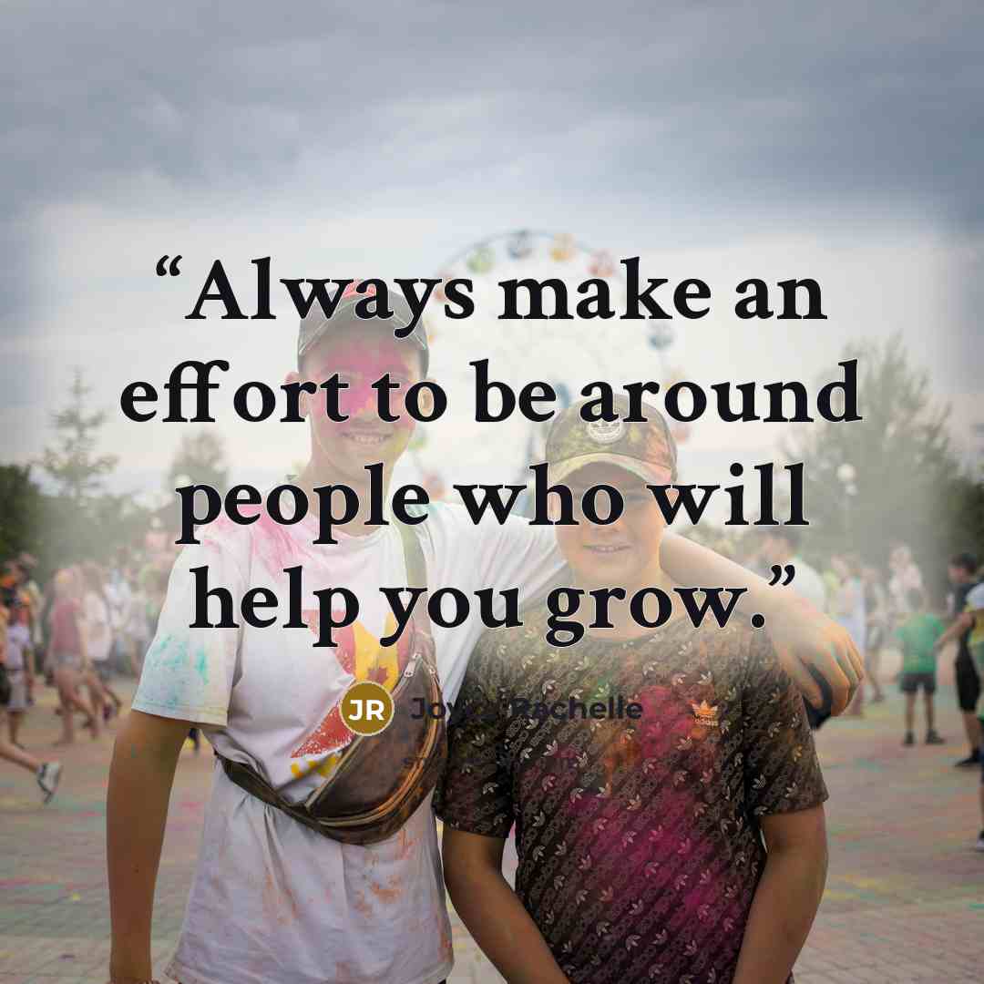 “Always make an effort to be around people who will help you grow.” quote by Joyce Rachelle
