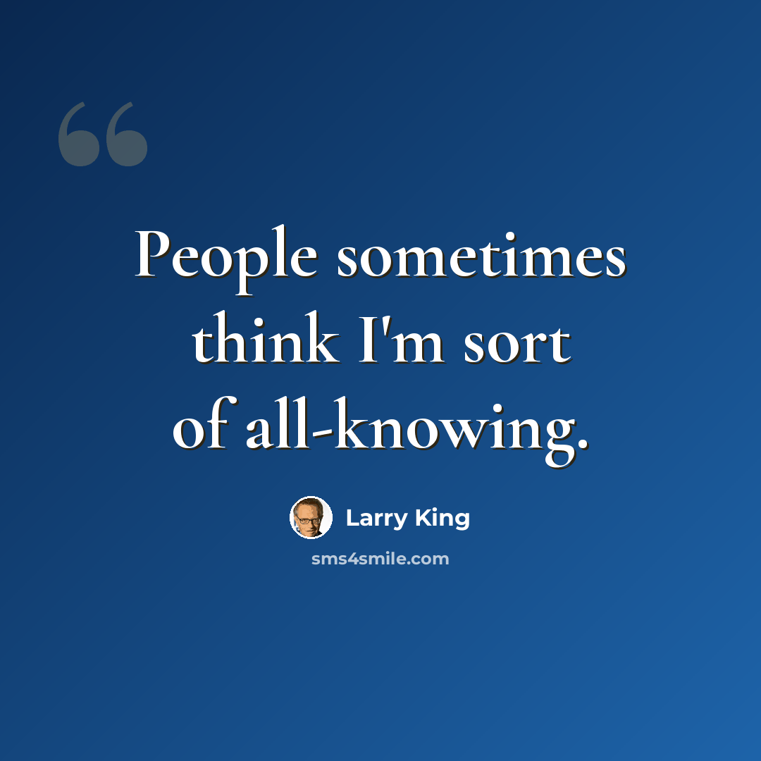 “People sometimes think I'm sort of all-knowing.” quote by Larry King