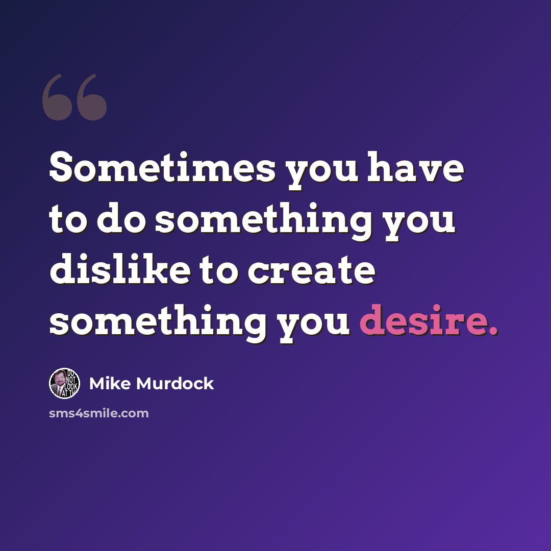 “Sometimes you have to do something you dislike to create something you desire.” quote by Mike Murdock