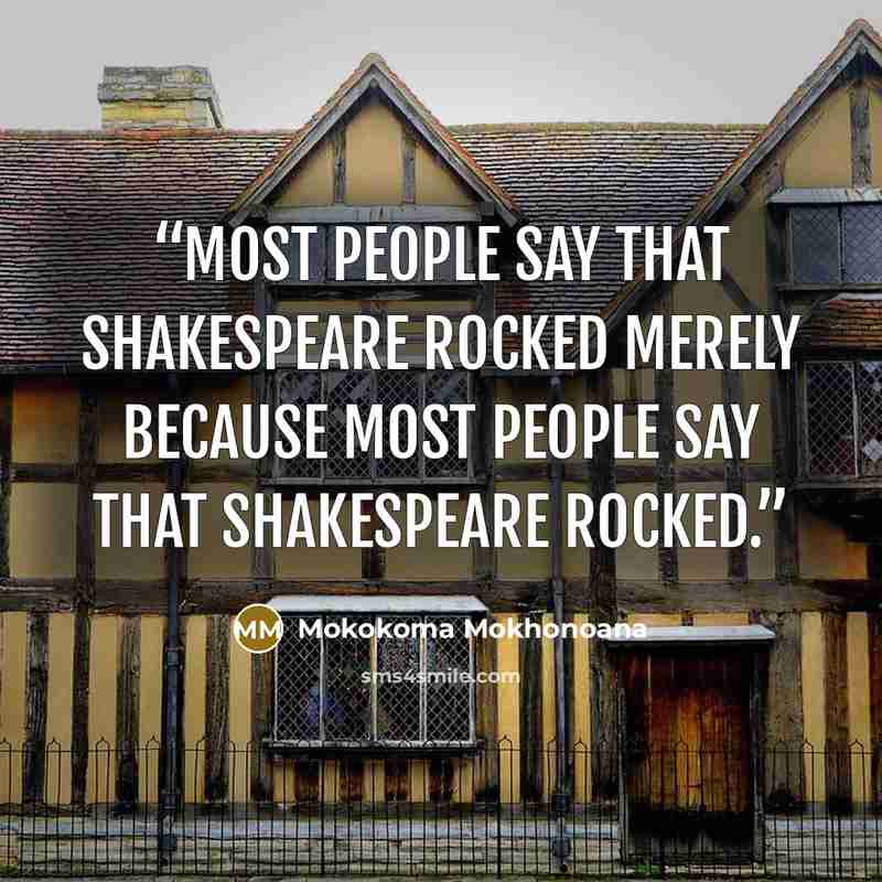 “Most people say that Shakespeare rocked merely because most people say that Shakespeare rocked.” quote by Mokokoma Mokhonoana