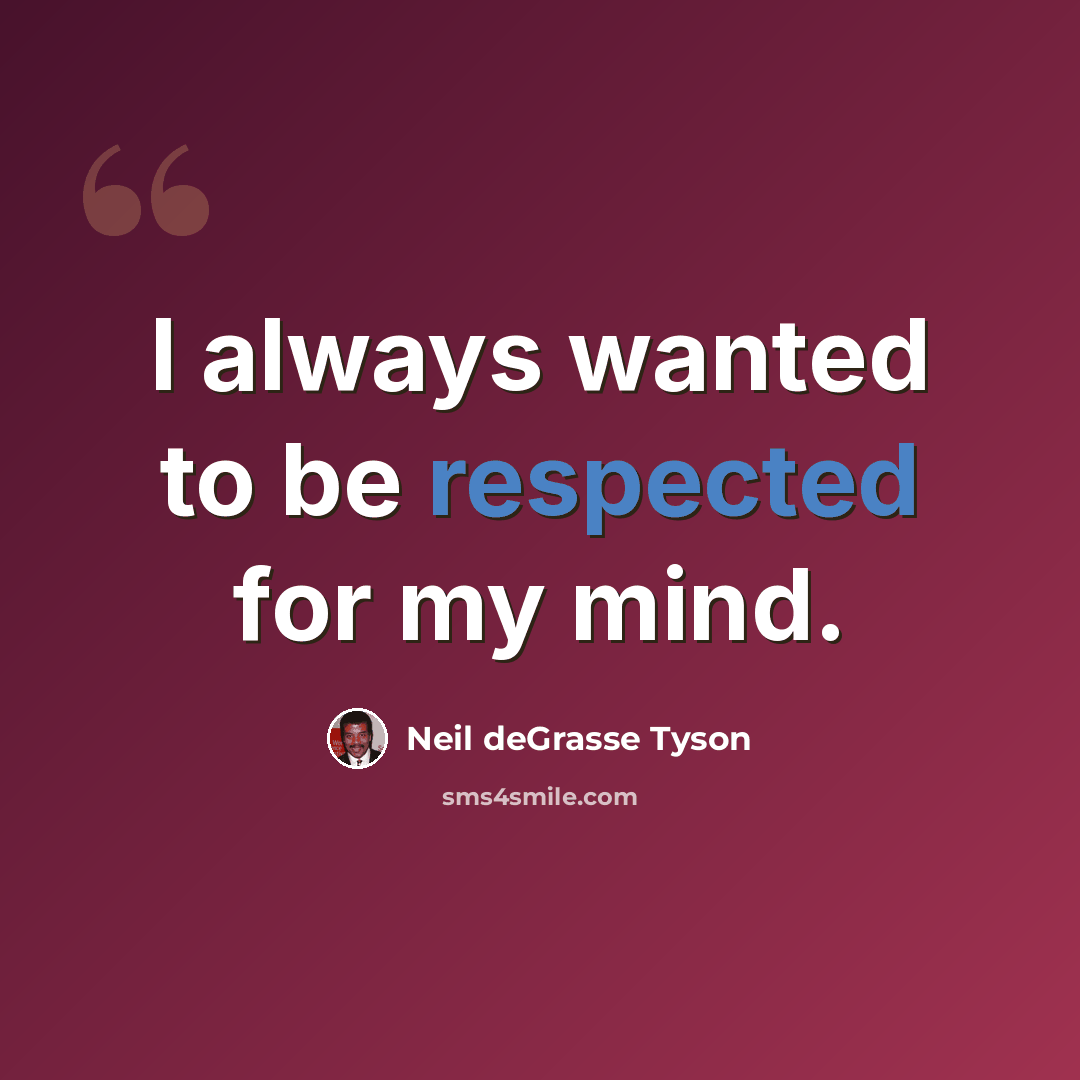 “I always wanted to be respected for my mind.” quote by Neil deGrasse Tyson