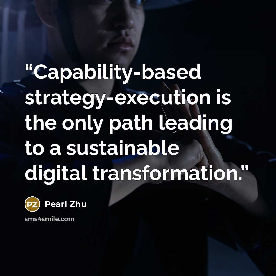 “Capability-based strategy-execution is the only path leading to a sustainable digital transformation.” quote by Pearl Zhu