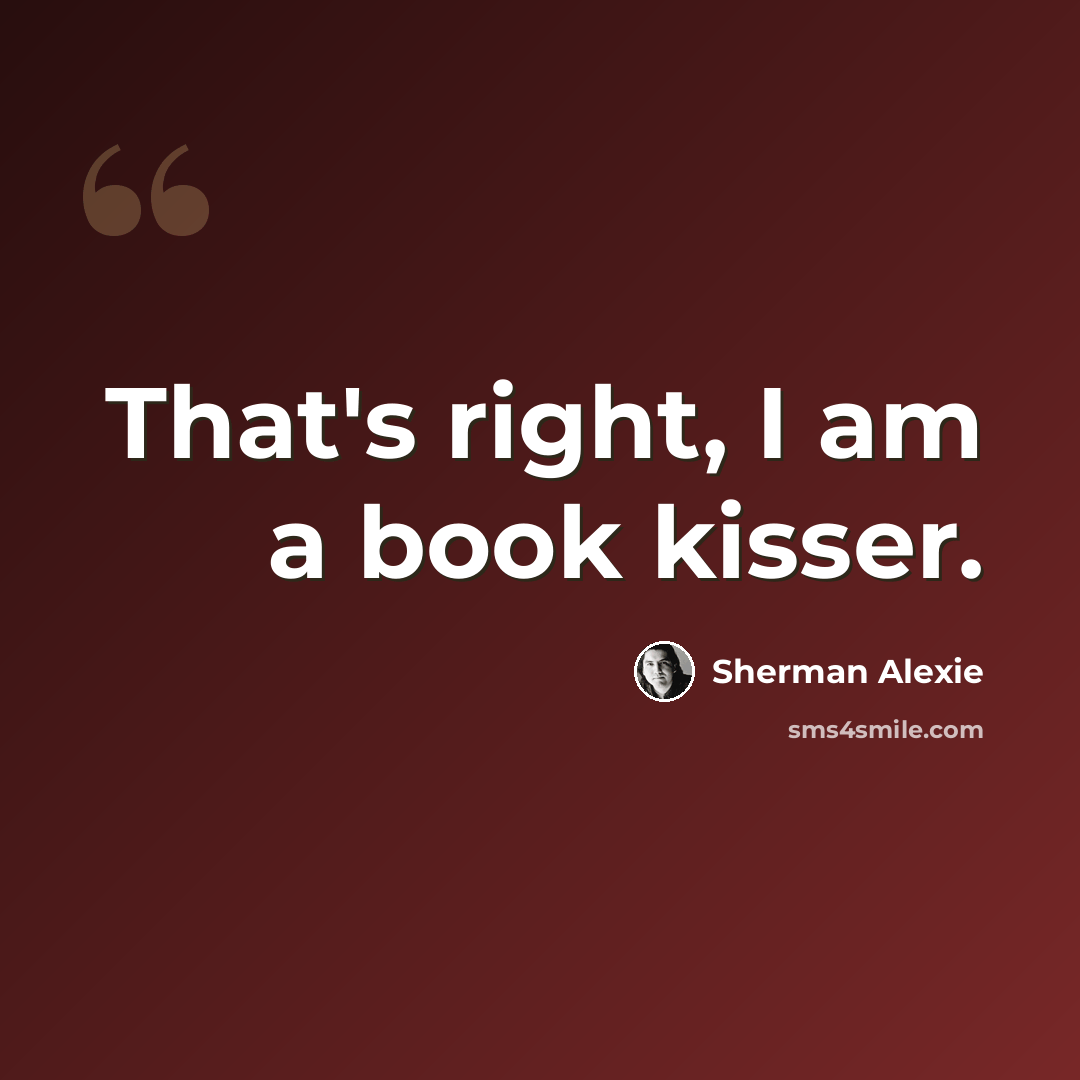 “That's right, I am a book kisser.” quote by Sherman Alexie