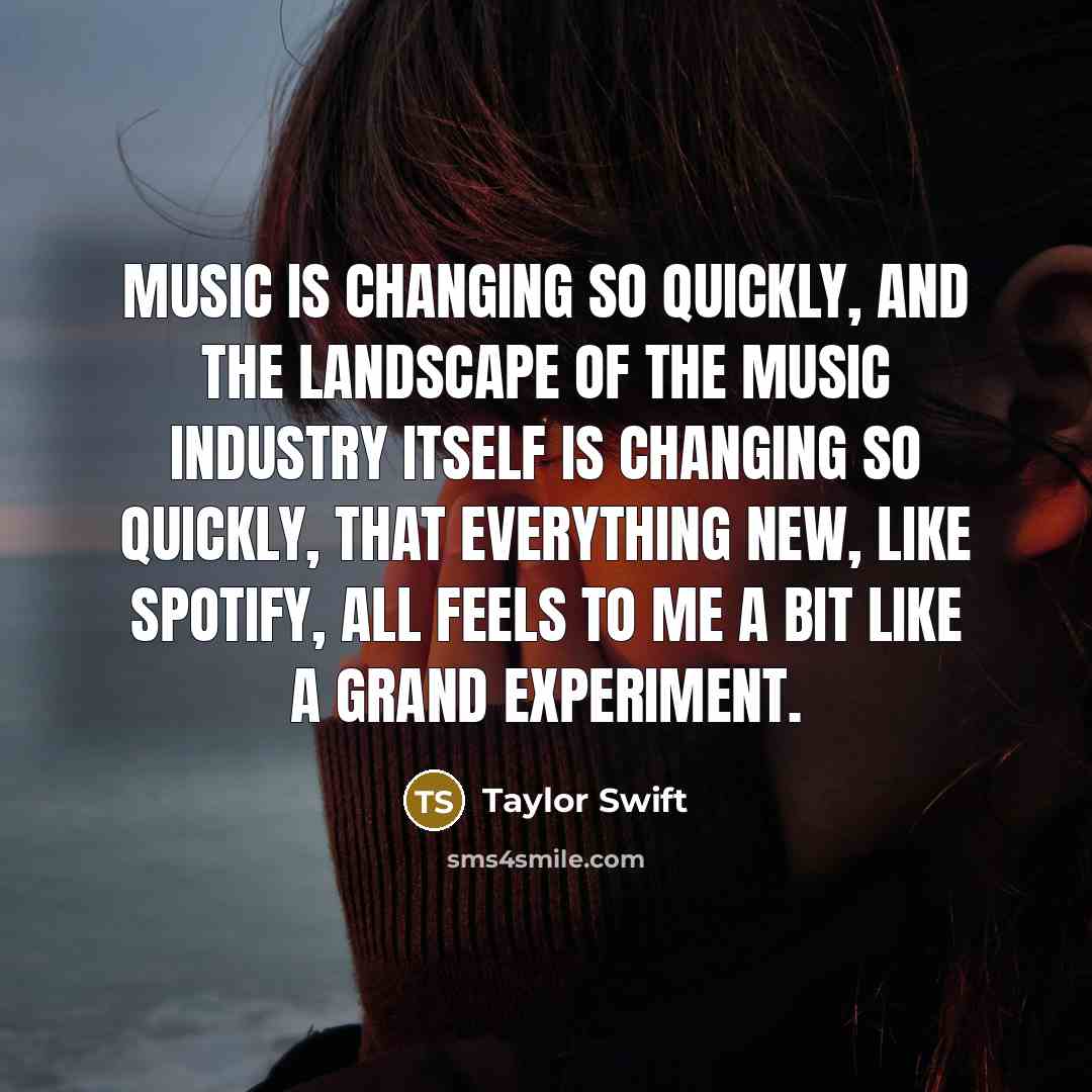 “Music is changing so quickly, and the landscape of the music industry itself is changing so quickly, that everything new, like Spotify, all feels to me a bit like a grand experiment.” quote by Taylor Swift