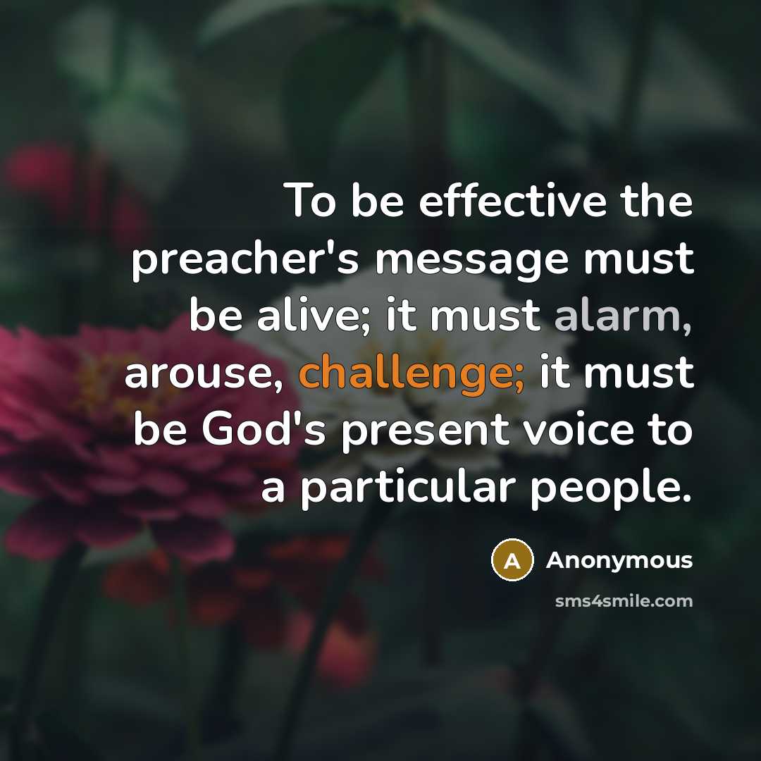 “To be effective the preacher's message must be alive; it must alarm, arouse, challenge; it must be God's present voice to a particular people.” quote by Anonymous