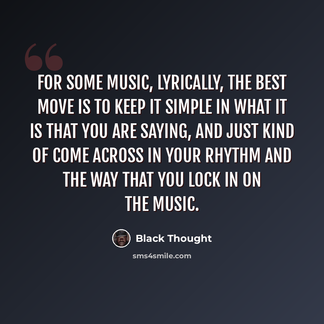 “For some music, lyrically, the best move is to keep it simple in what it is that you are saying, and just kind of come across in your rhythm and the way that you lock in on the music.” quote by Black Thought