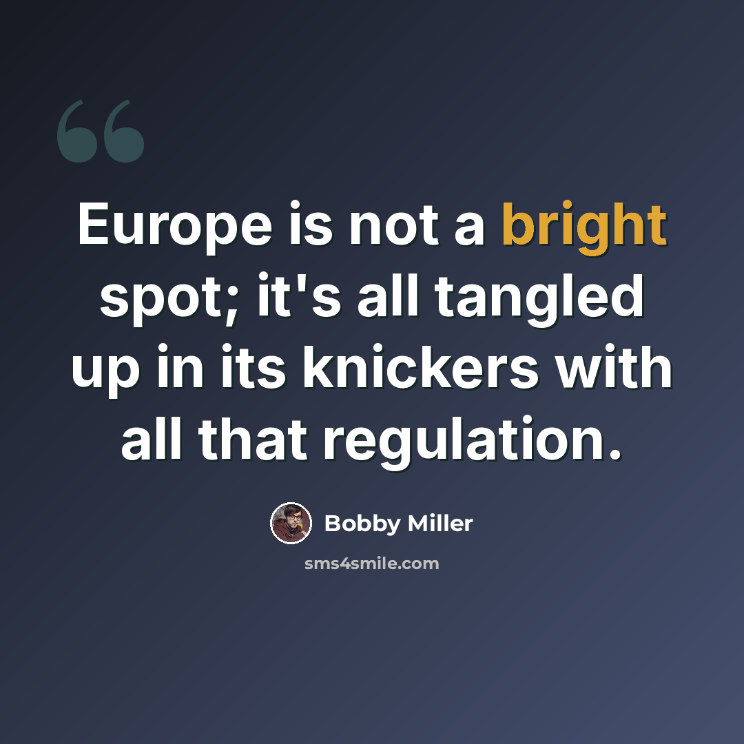 “Europe is not a bright spot; it's all tangled up in its knickers with all that regulation.” quote by Bobby Miller