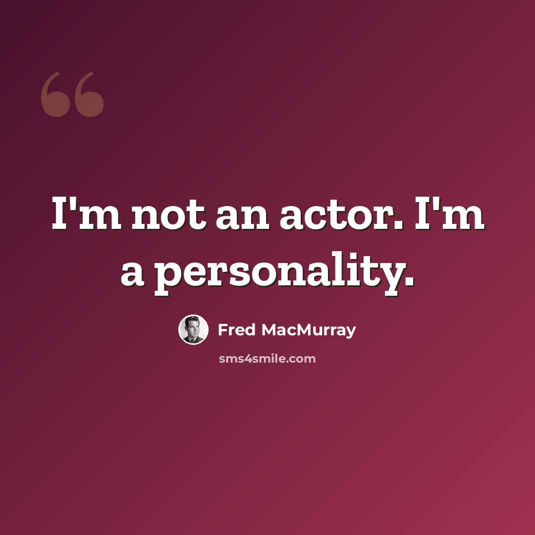 “I'm not an actor. I'm a personality.” quote by Fred MacMurray