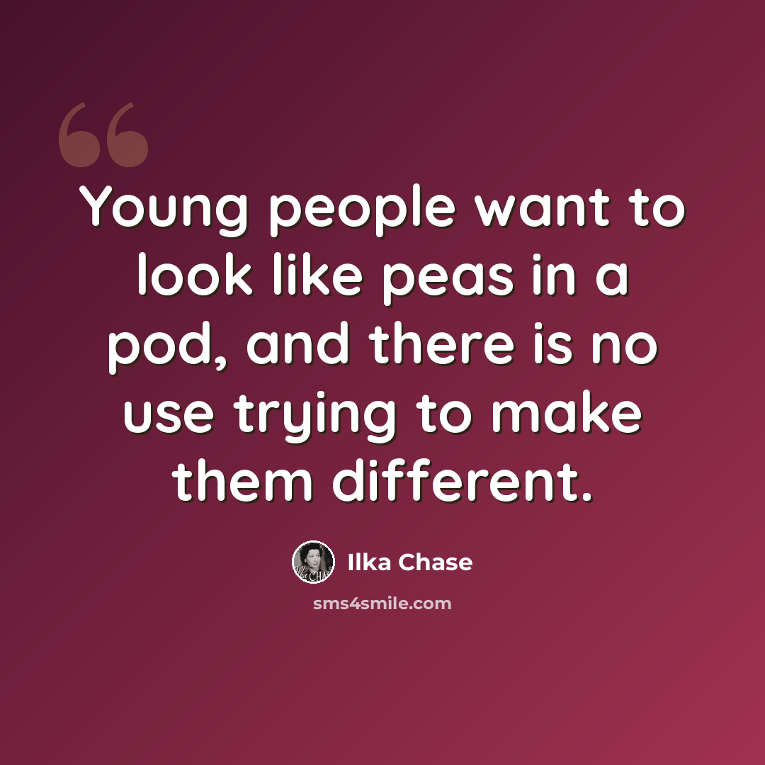 “Young people want to look like peas in a pod, and there is no use trying to make them different.” quote by Ilka Chase