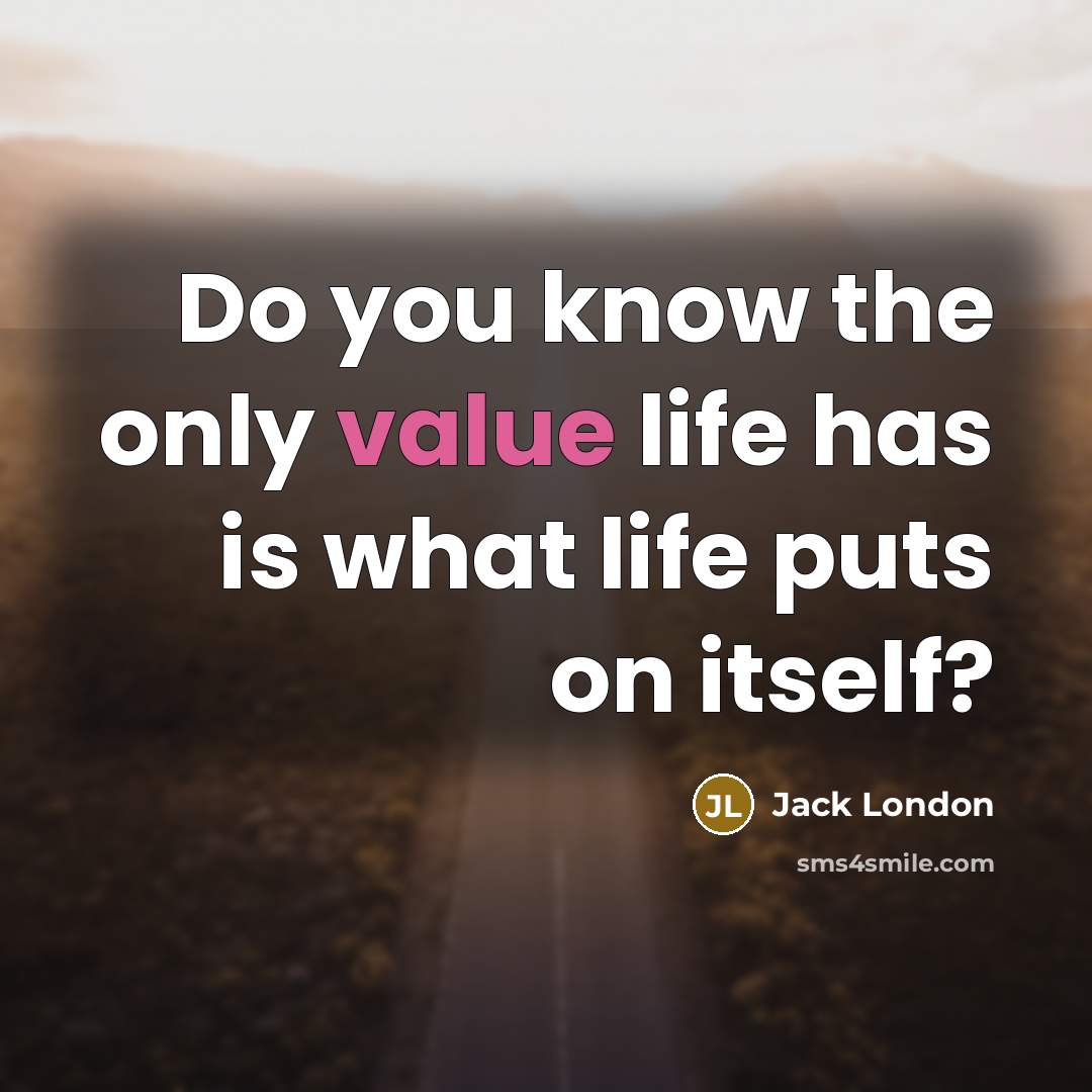 “Do you know the only value life has is what life puts on itself?” quote by Jack London