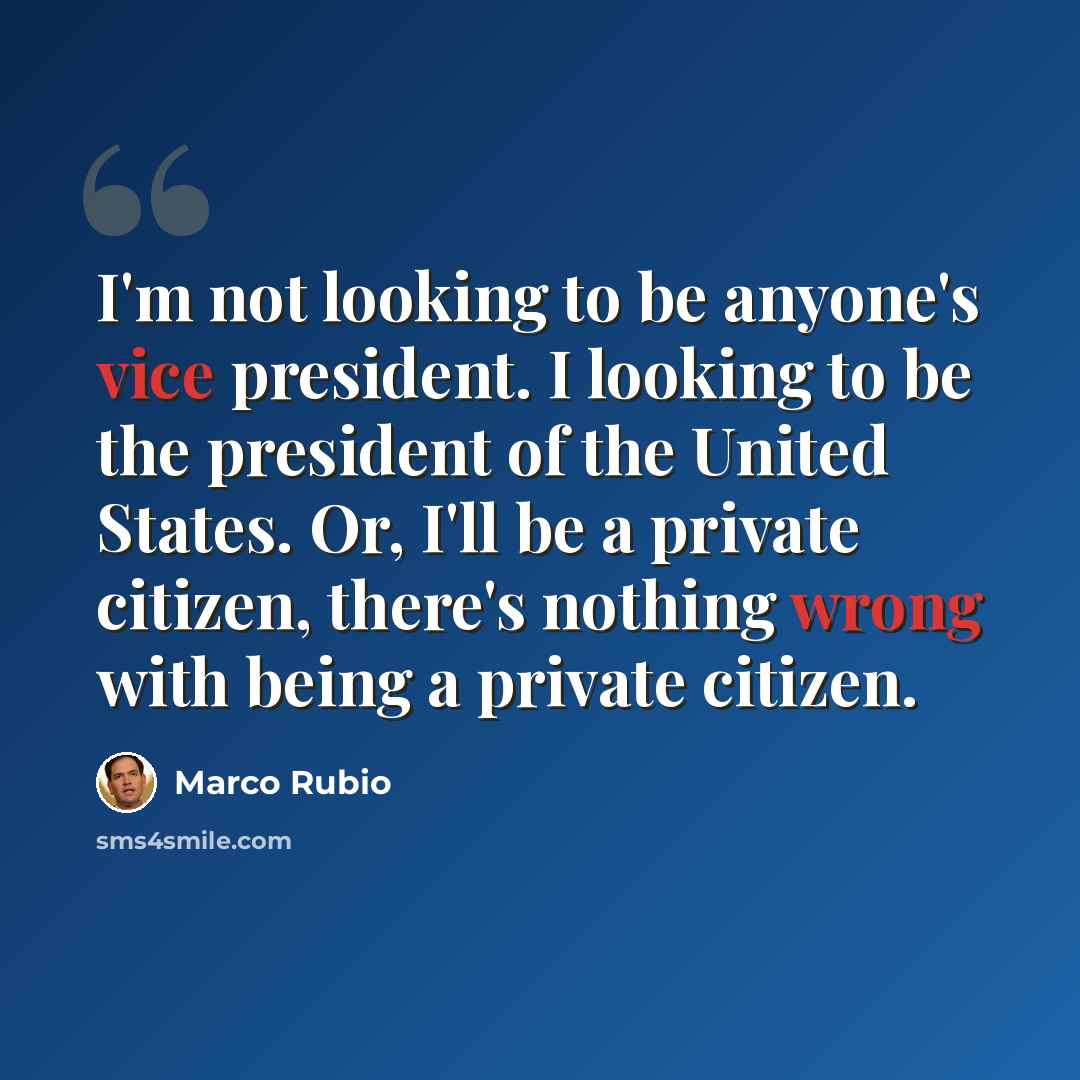 “I'm not looking to be anyone's vice president. I looking to be the president of the United States. Or, I'll be a private citizen, there's nothing wrong with being a private citizen.” quote by Marco Rubio