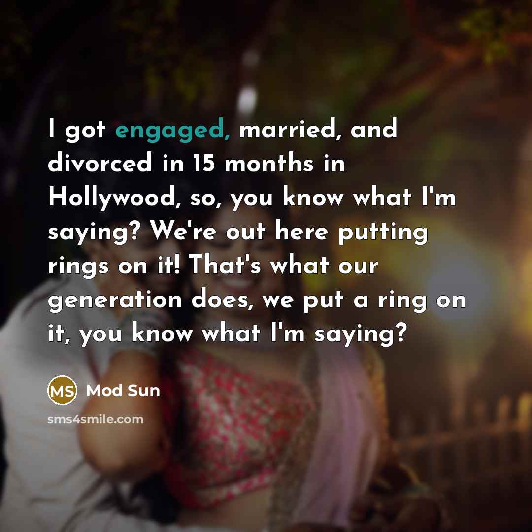“I got engaged, married, and divorced in 15 months in Hollywood, so, you know what I'm saying? We're out here putting rings on it! That's what our generation does, we put a ring on it, you know what I'm saying?” quote by Mod Sun