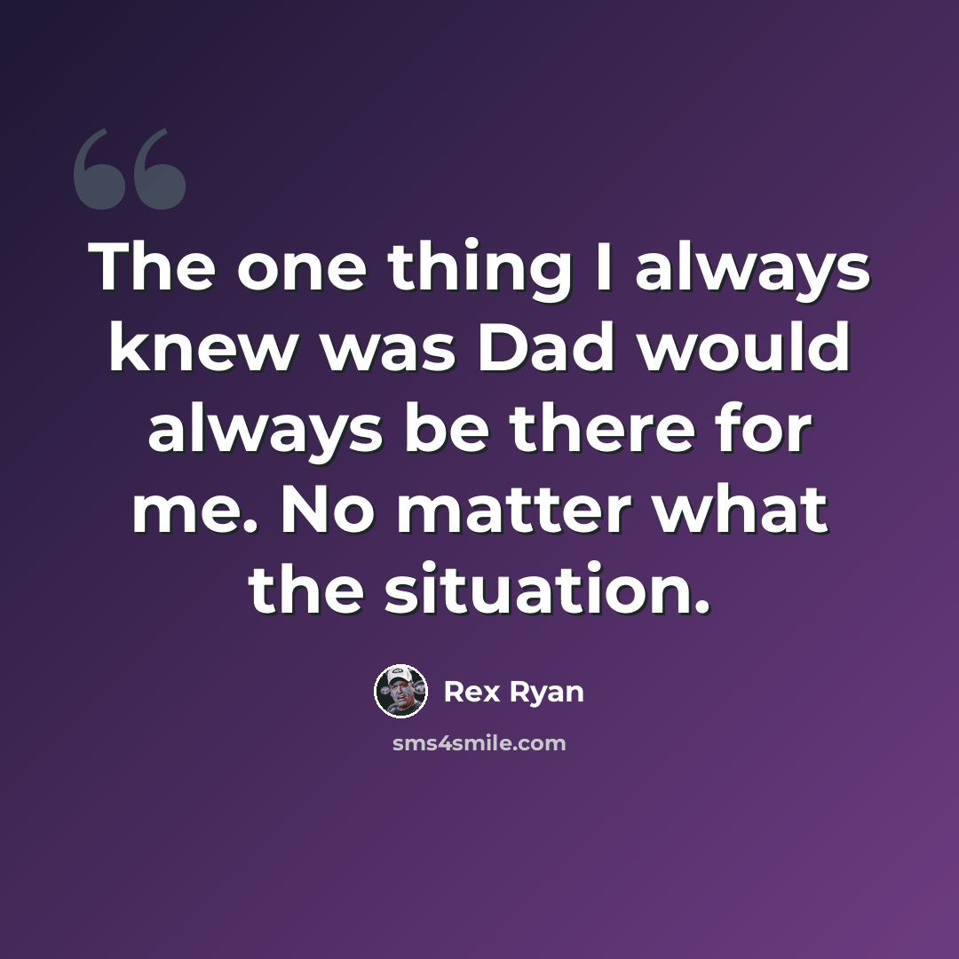 “The one thing I always knew was Dad would always be there for me. No matter what the situation.” quote by Rex Ryan