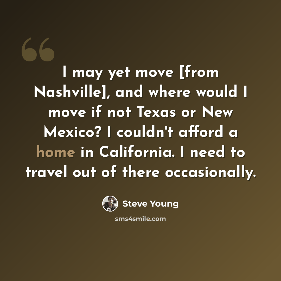 “I may yet move [from Nashville], and where would I move if not Texas or New Mexico? I couldn't afford a home in California. I need to travel out of there occasionally.” quote by Steve Young