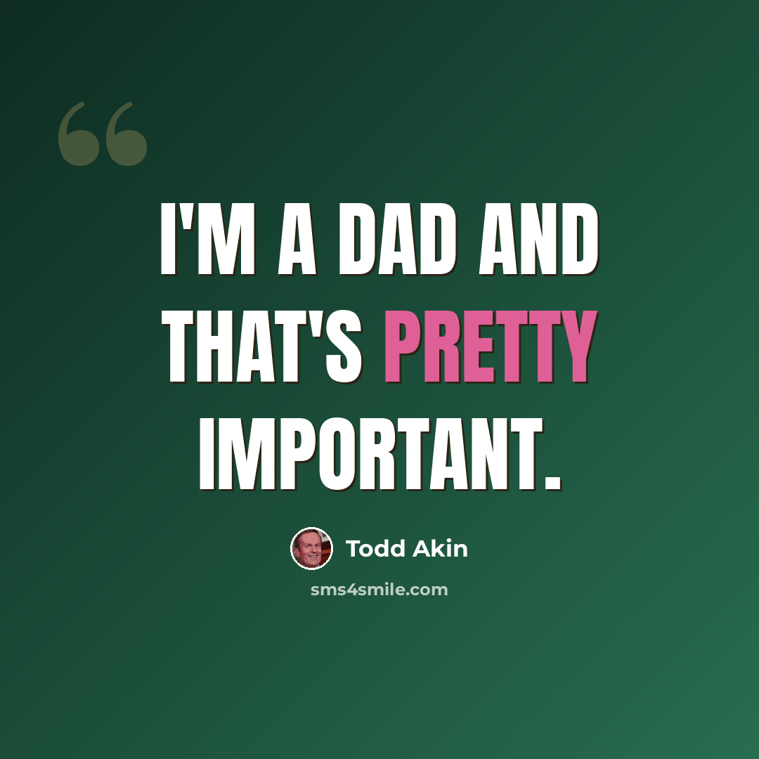 “I'm a dad and that's pretty important.” quote by Todd Akin