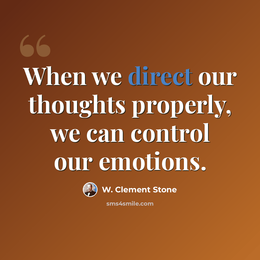 “When we direct our thoughts properly, we can control our emotions.” quote by W. Clement Stone
