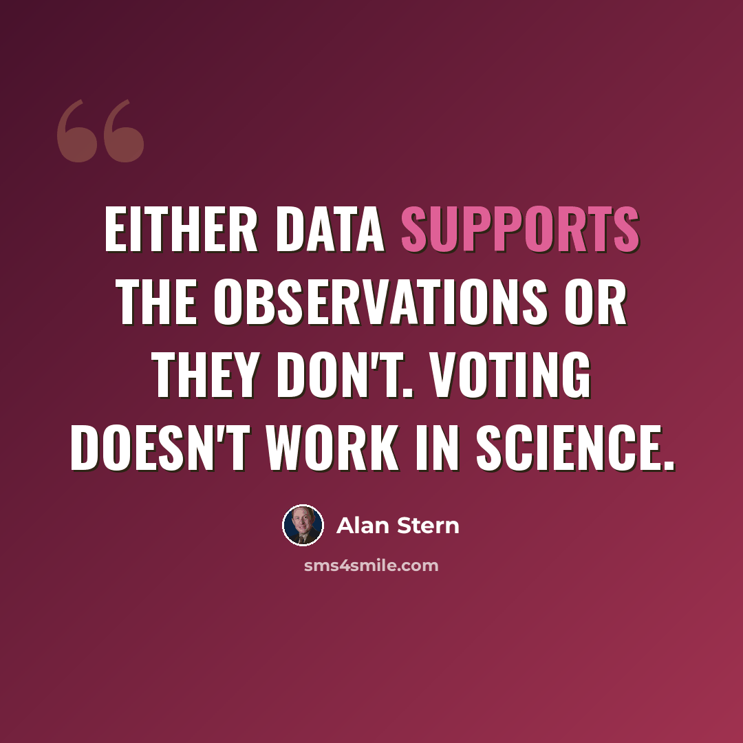 “Either data supports the observations or they don't. Voting doesn't work in science.” quote by Alan Stern