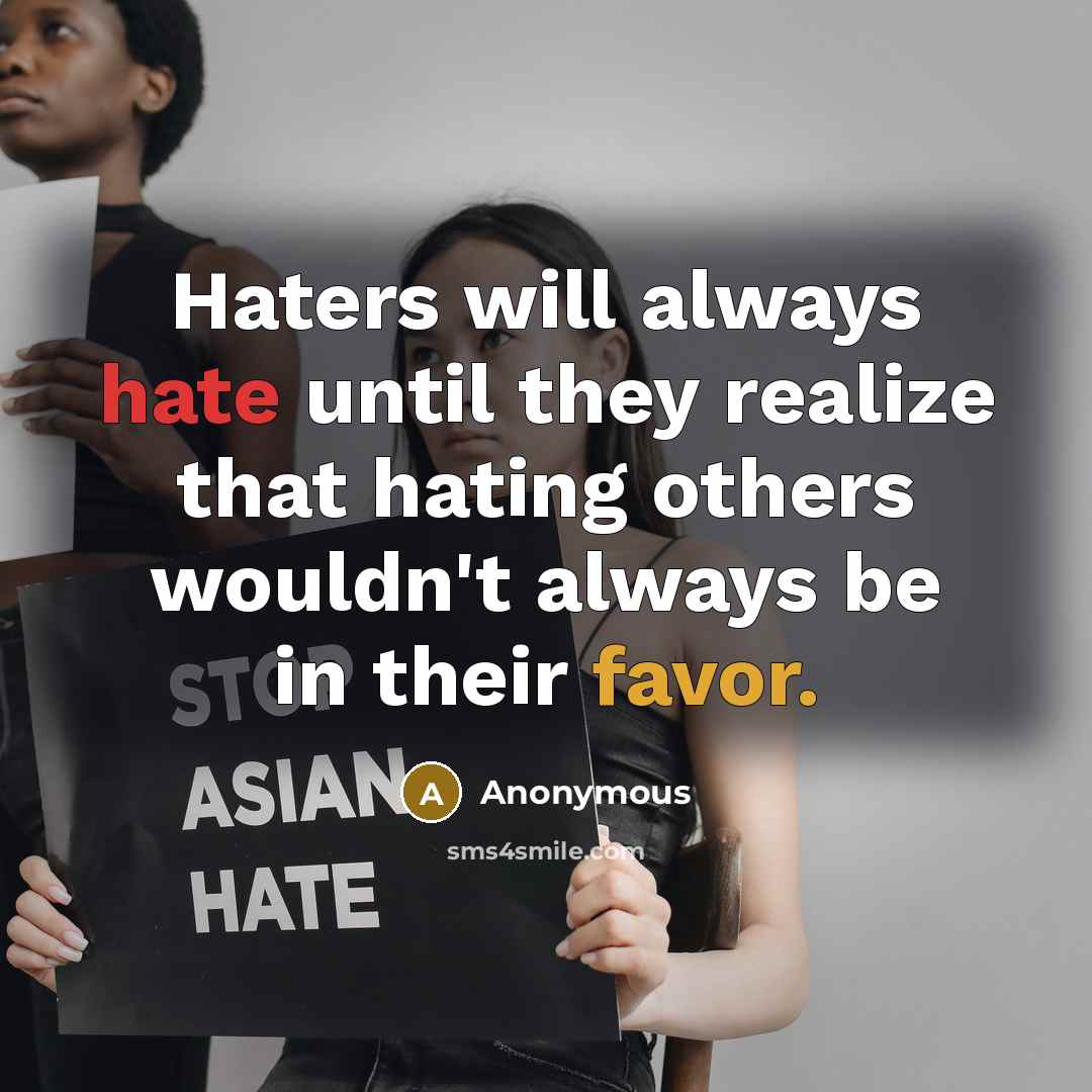 “Haters will always hate until they realize that hating others wouldn't always be in their favor.” quote by Anonymous