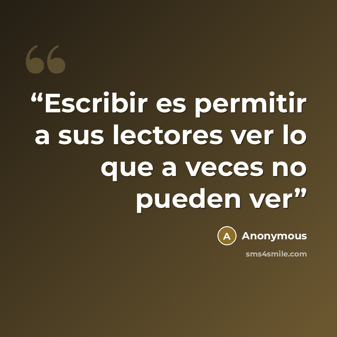 “Escribir es permitir a sus lectores ver lo que a veces no pueden ver” quote by Anonymous