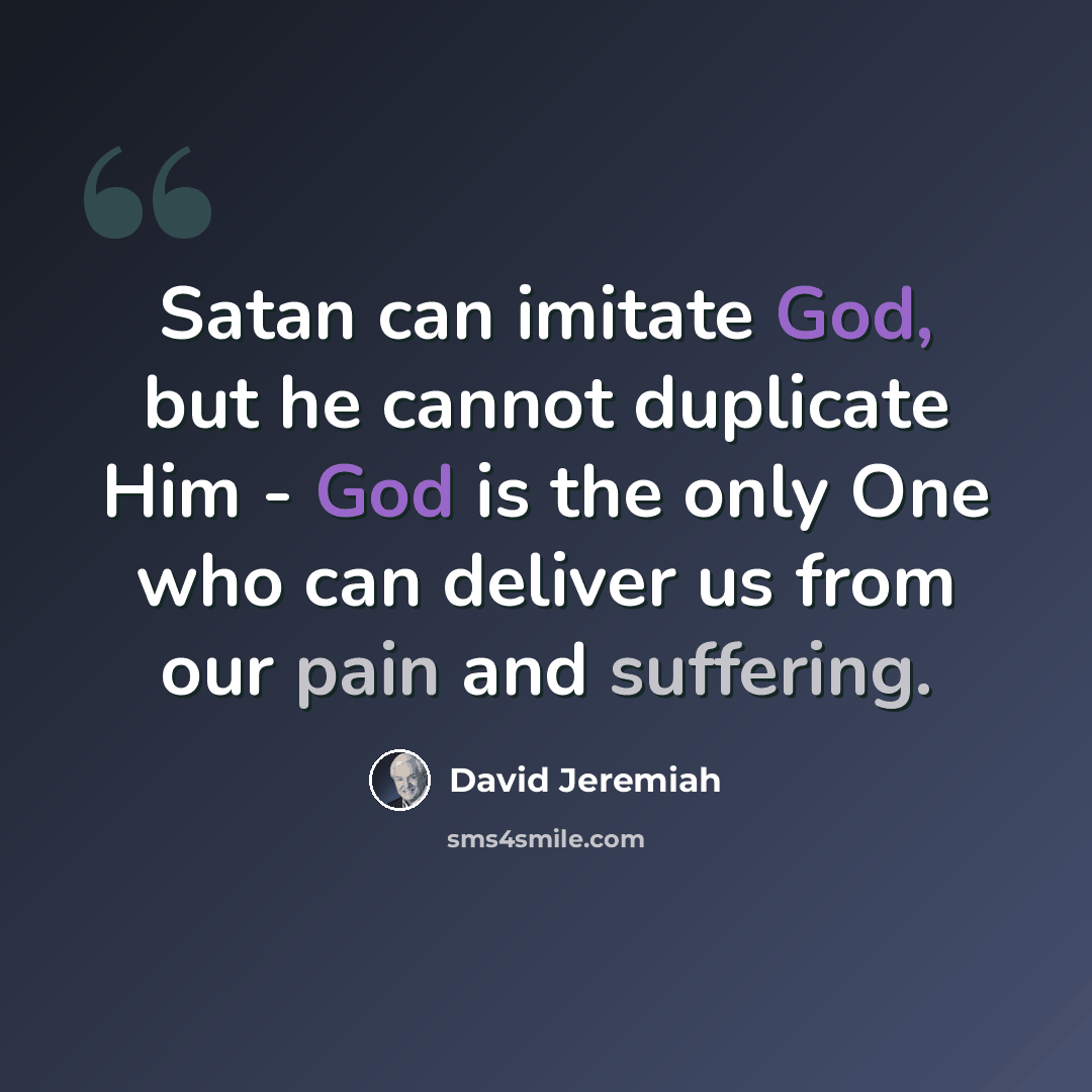 “Satan can imitate God, but he cannot duplicate Him - God is the only One who can deliver us from our pain and suffering.” quote by David Jeremiah