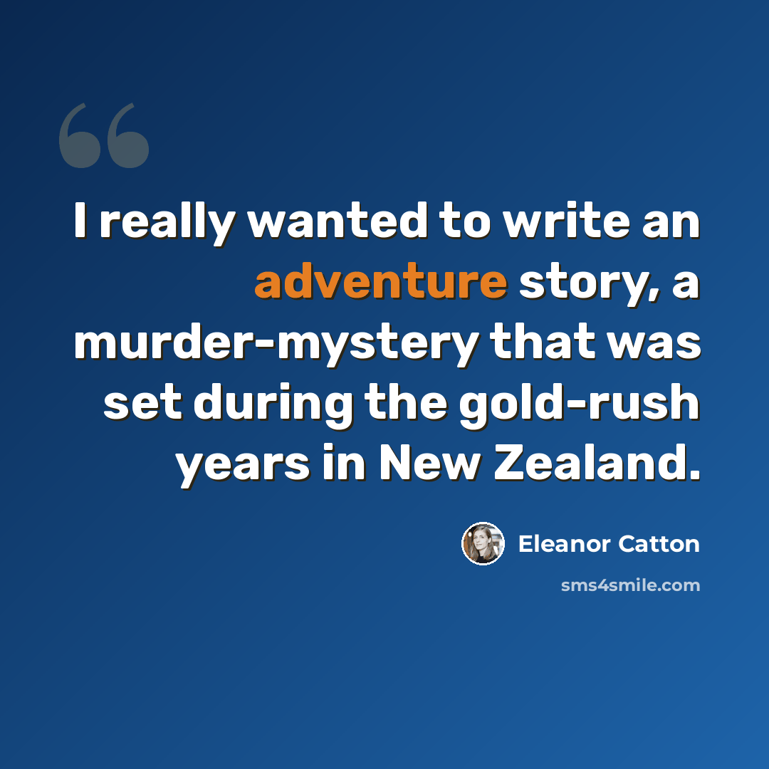 “I really wanted to write an adventure story, a murder-mystery that was set during the gold-rush years in New Zealand.” quote by Eleanor Catton