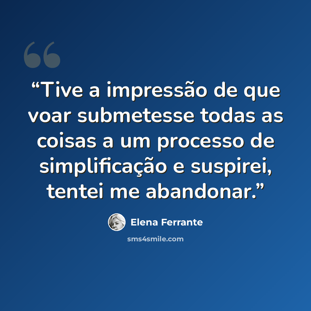 “Tive a impressão de que voar submetesse todas as coisas a um processo de simplificação e suspirei, tentei me abandonar.” quote by Elena Ferrante