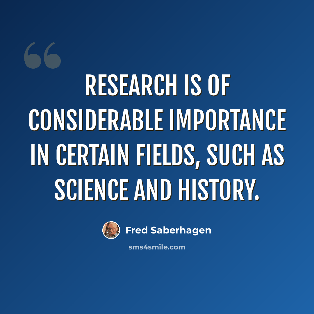 “Research is of considerable importance in certain fields, such as science and history.” quote by Fred Saberhagen