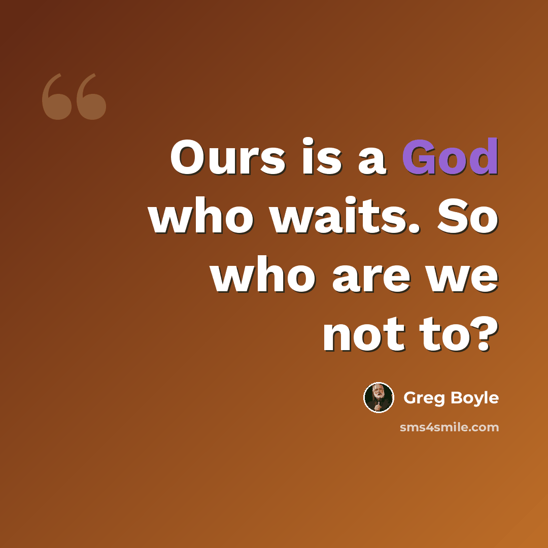 “Ours is a God who waits. So who are we not to?” quote by Greg Boyle