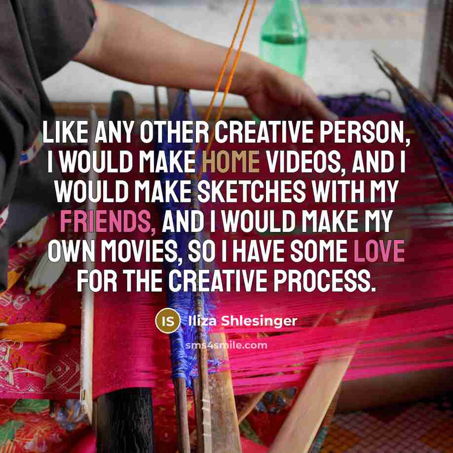 “Like any other creative person, I would make home videos, and I would make sketches with my friends, and I would make my own movies, so I have some love for the creative process.” quote by Iliza Shlesinger