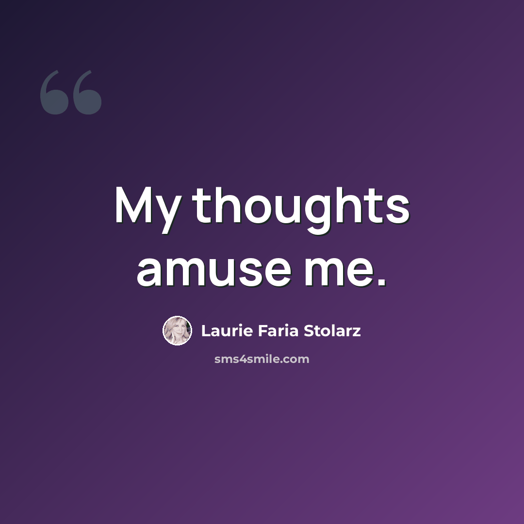 “My thoughts amuse me.” quote by Laurie Faria Stolarz