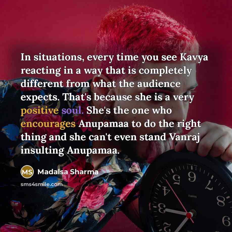 “In situations, every time you see Kavya reacting in a way that is completely different from what the audience expects. That's because she is a very positive soul. She's the one who encourages Anupamaa to do the right thing and she can't even stand Vanraj insulting Anupamaa.” quote by Madalsa Sharma
