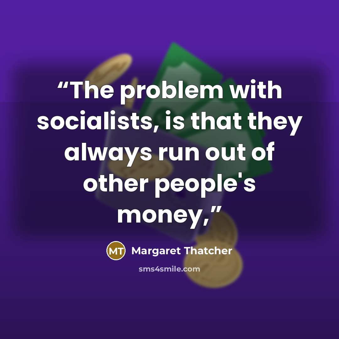 “The problem with socialists, is that they always run out of other people's money,” quote by Margaret Thatcher