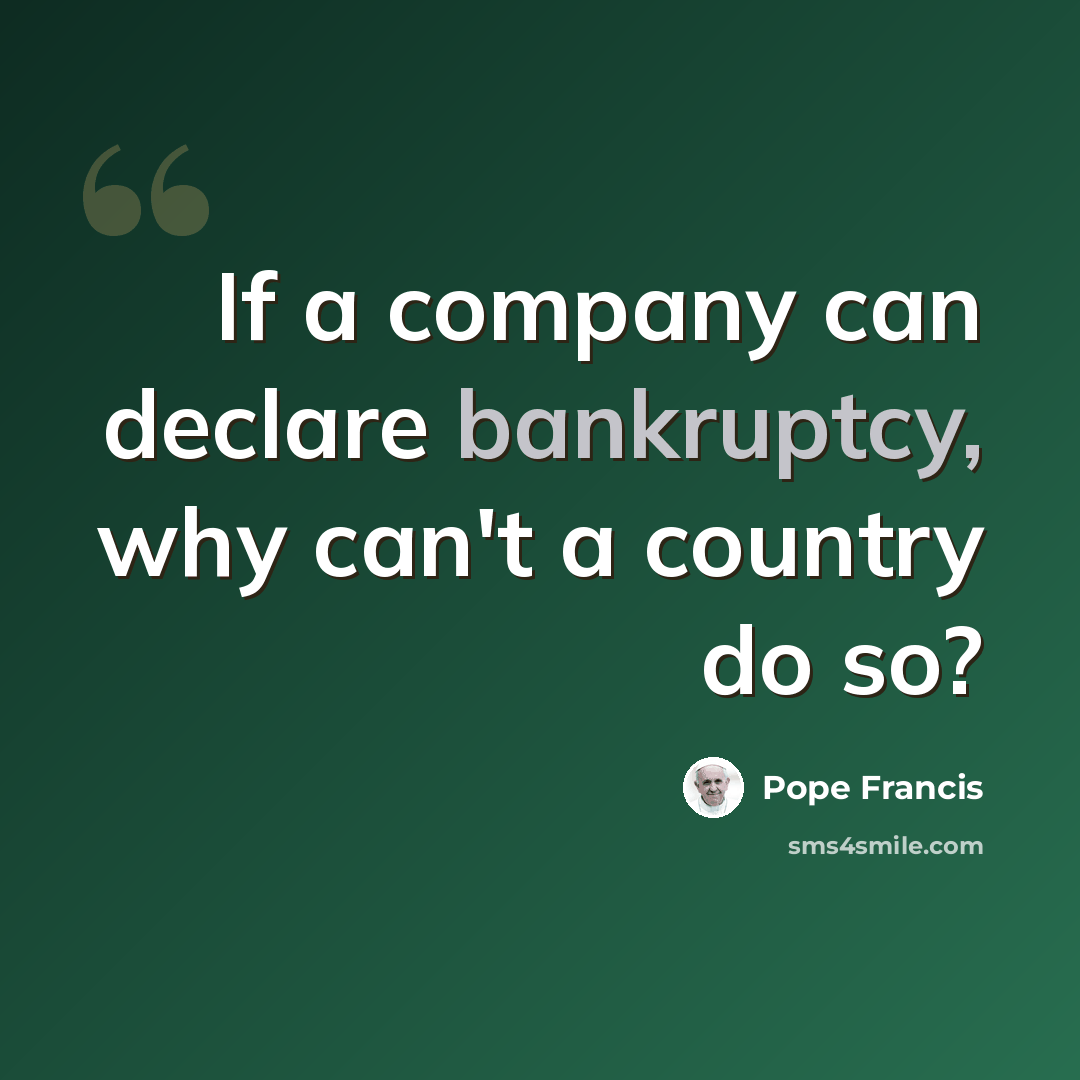 “If a company can declare bankruptcy, why can't a country do so?” quote by Pope Francis